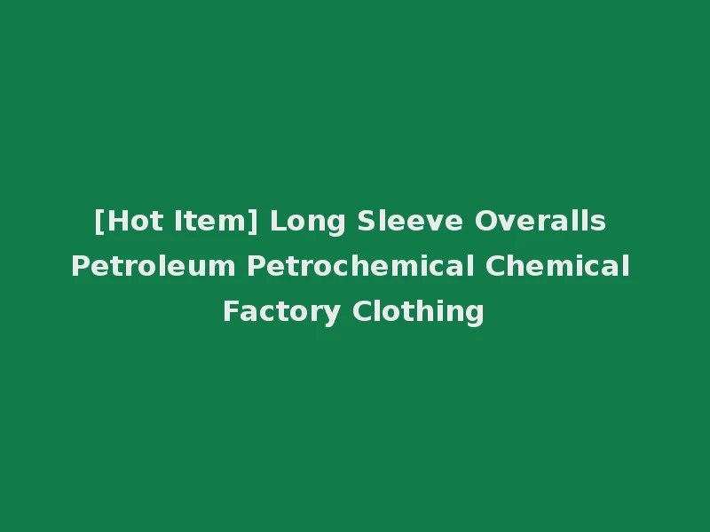 [Hot Item] Long Sleeve Overalls Petroleum Petrochemical Chemical Factory Clothing
