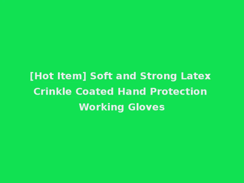 [Hot Item] Soft and Strong Latex Crinkle Coated Hand Protection Working Gloves