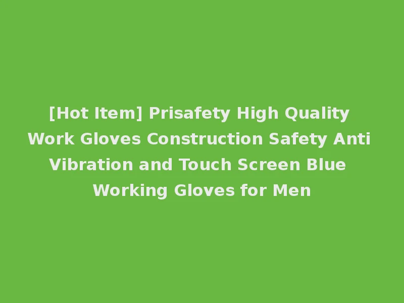 [Hot Item] Prisafety High Quality Work Gloves Construction Safety Anti Vibration and Touch Screen Blue Working Gloves for Men