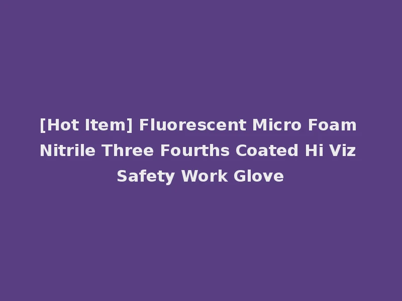 [Hot Item] Fluorescent Micro Foam Nitrile Three Fourths Coated Hi Viz Safety Work Glove