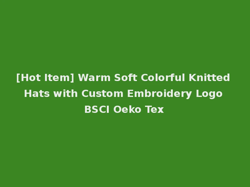 [Hot Item] Warm Soft Colorful Knitted Hats with Custom Embroidery Logo BSCI Oeko Tex