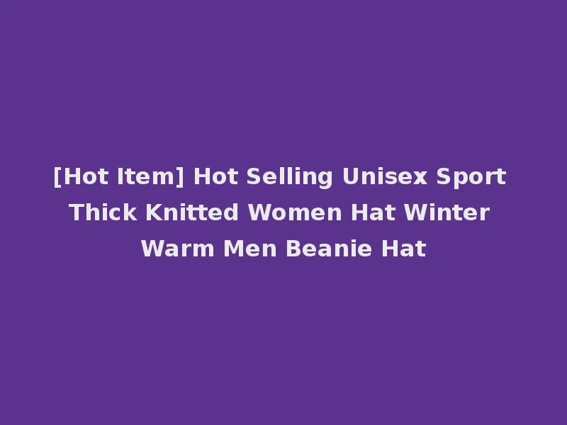 [Hot Item] Hot Selling Unisex Sport Thick Knitted Women Hat Winter Warm Men Beanie Hat