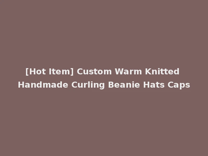 [Hot Item] Custom Warm Knitted Handmade Curling Beanie Hats Caps