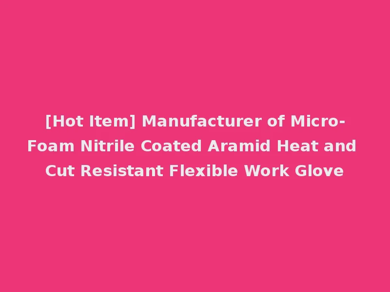 [Hot Item] Manufacturer of Micro-Foam Nitrile Coated Aramid Heat and Cut Resistant Flexible Work Glove
