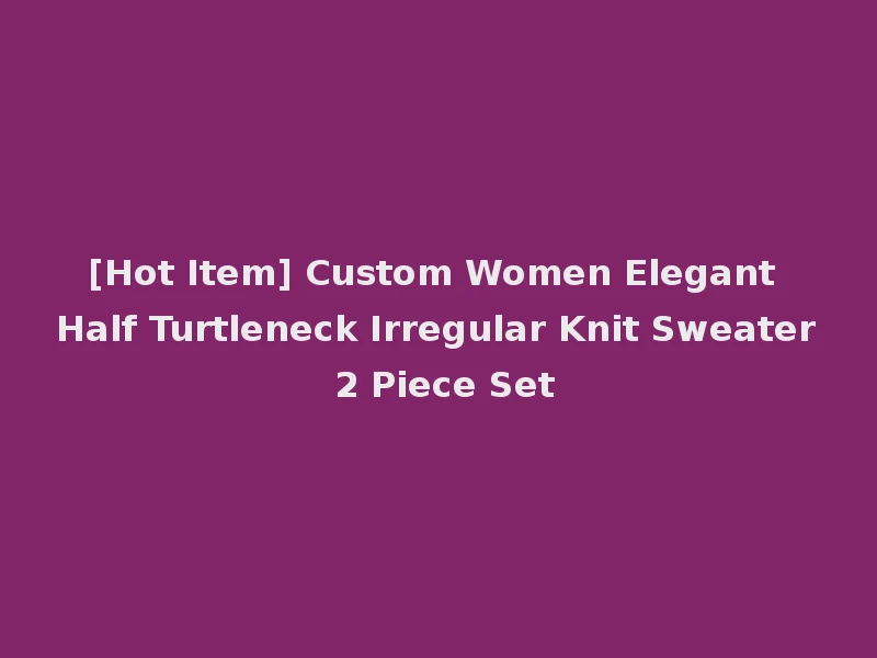 [Hot Item] Custom Women Elegant Half Turtleneck Irregular Knit Sweater 2 Piece Set