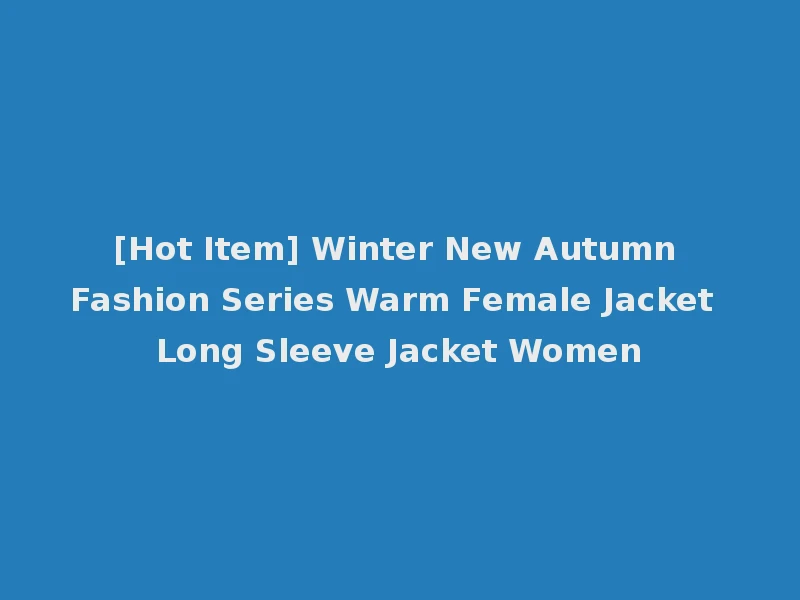 [Hot Item] Winter New Autumn Fashion Series Warm Female Jacket Long Sleeve Jacket Women