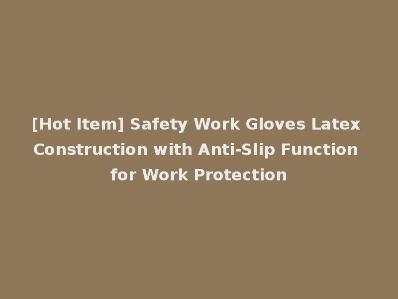 [Hot Item] Safety Work Gloves Latex Construction with Anti-Slip Function for Work Protection