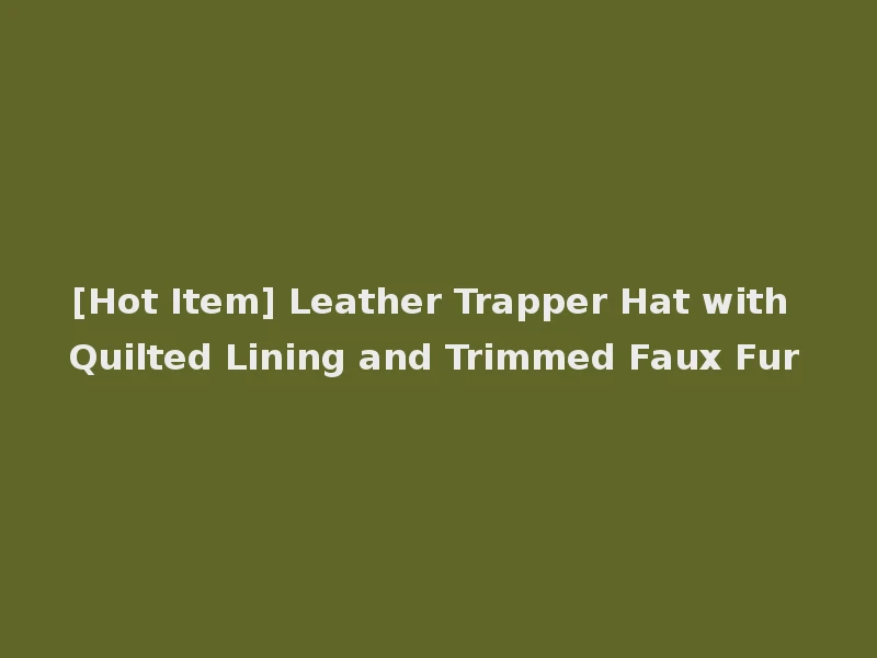 [Hot Item] Leather Trapper Hat with Quilted Lining and Trimmed Faux Fur