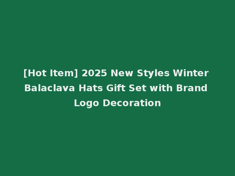 [Hot Item] 2025 New Styles Winter Balaclava Hats Gift Set with Brand Logo Decoration