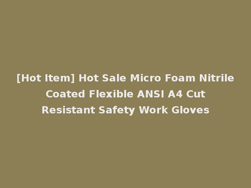 [Hot Item] Hot Sale Micro Foam Nitrile Coated Flexible ANSI A4 Cut Resistant Safety Work Gloves