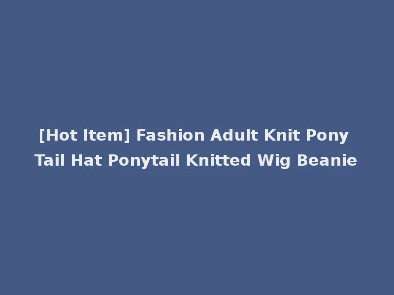 [Hot Item] Fashion Adult Knit Pony Tail Hat Ponytail Knitted Wig Beanie