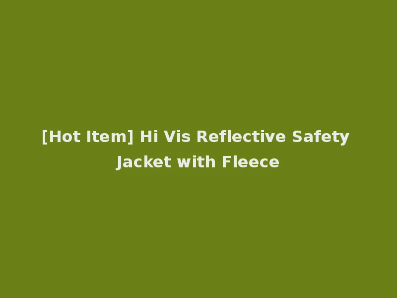 [Hot Item] Hi Vis Reflective Safety Jacket with Fleece