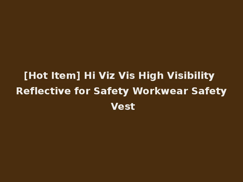 [Hot Item] Hi Viz Vis High Visibility Reflective for Safety Workwear Safety Vest