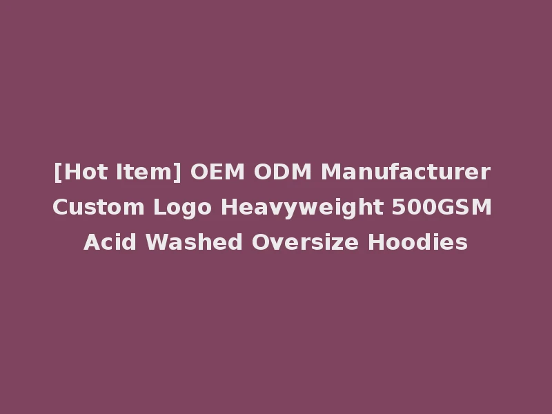 [Hot Item] OEM ODM Manufacturer Custom Logo Heavyweight 500GSM Acid Washed Oversize Hoodies