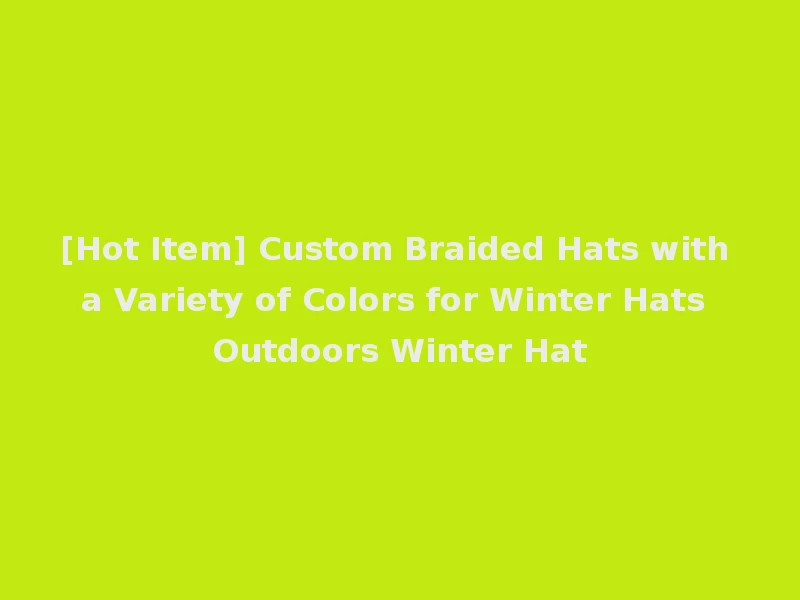 [Hot Item] Custom Braided Hats with a Variety of Colors for Winter Hats Outdoors Winter Hat