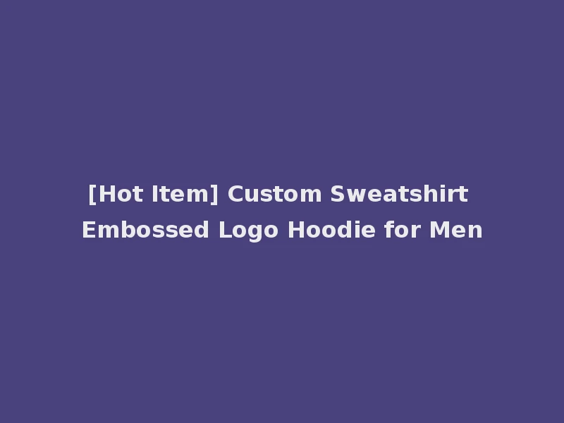 [Hot Item] Custom Sweatshirt Embossed Logo Hoodie for Men