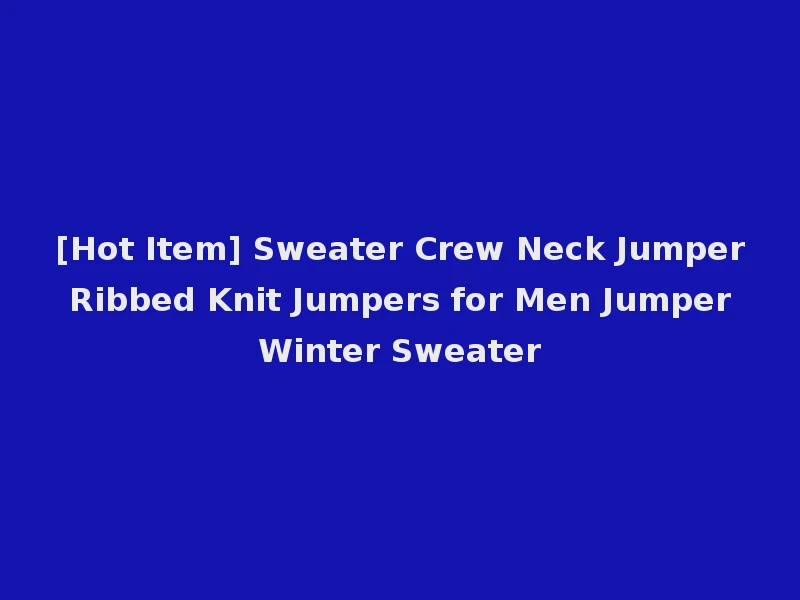 [Hot Item] Sweater Crew Neck Jumper Ribbed Knit Jumpers for Men Jumper Winter Sweater