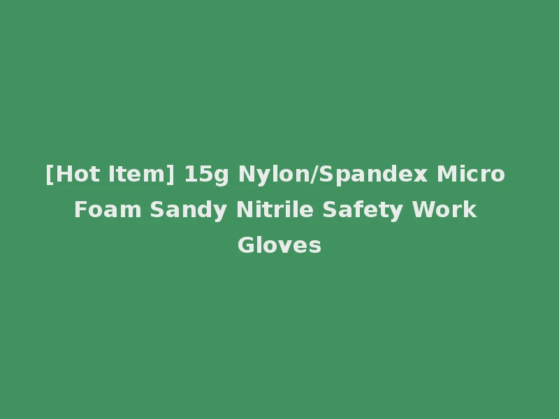 [Hot Item] 15g Nylon/Spandex Micro Foam Sandy Nitrile Safety Work Gloves