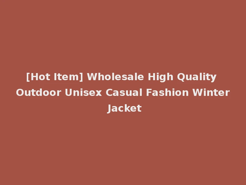 [Hot Item] Wholesale High Quality Outdoor Unisex Casual Fashion Winter Jacket