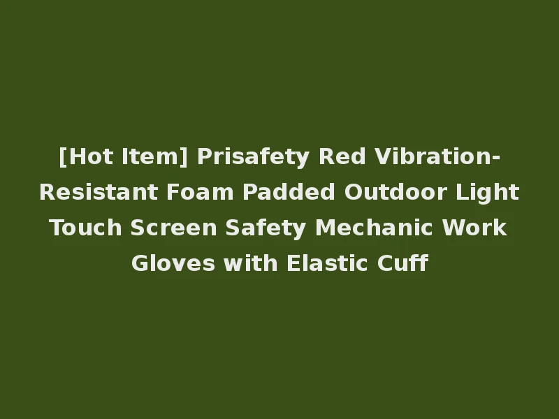 [Hot Item] Prisafety Red Vibration-Resistant Foam Padded Outdoor Light Touch Screen Safety Mechanic Work Gloves with Elastic Cuff