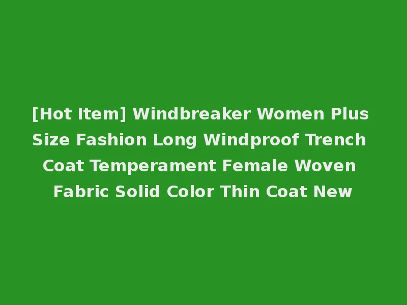 [Hot Item] Windbreaker Women Plus Size Fashion Long Windproof Trench Coat Temperament Female Woven Fabric Solid Color Thin Coat New