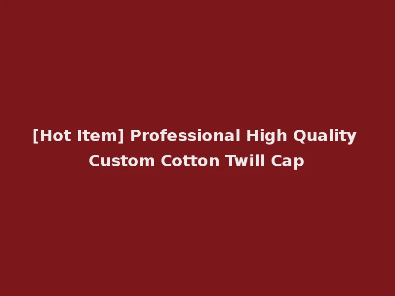 [Hot Item] Professional High Quality Custom Cotton Twill Cap