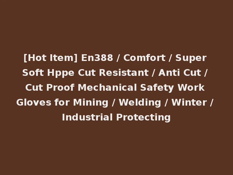 [Hot Item] En388 / Comfort / Super Soft Hppe Cut Resistant / Anti Cut / Cut Proof Mechanical Safety Work Gloves for Mining / Welding / Winter / Industrial Protecting
