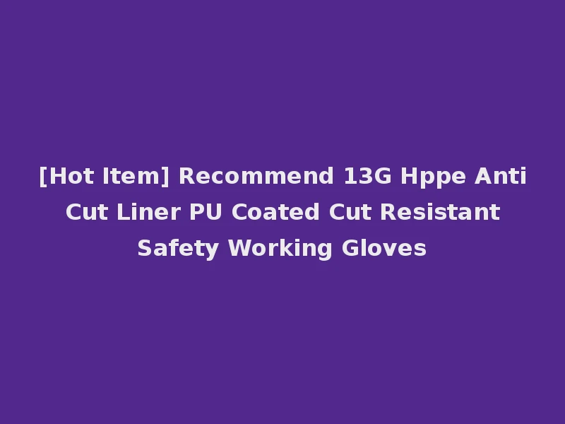 [Hot Item] Recommend 13G Hppe Anti Cut Liner PU Coated Cut Resistant Safety Working Gloves