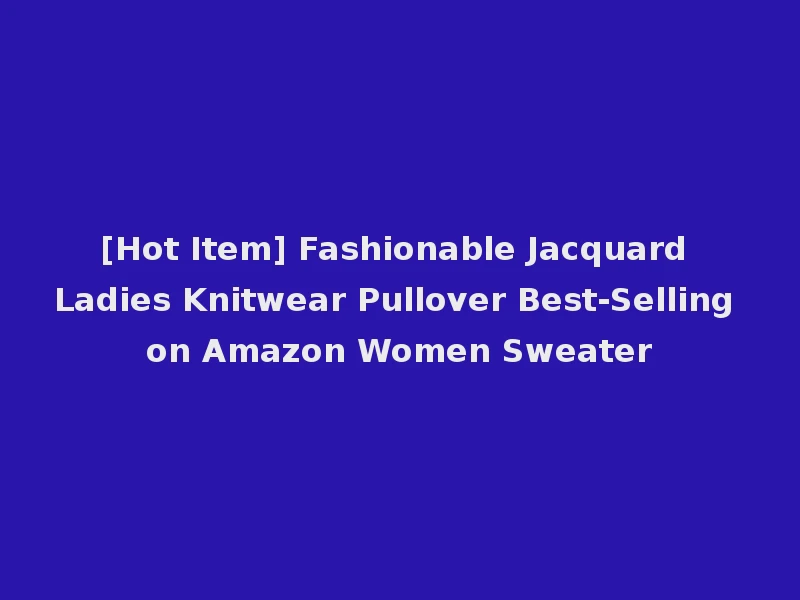 [Hot Item] Fashionable Jacquard Ladies Knitwear Pullover Best-Selling on Amazon Women Sweater