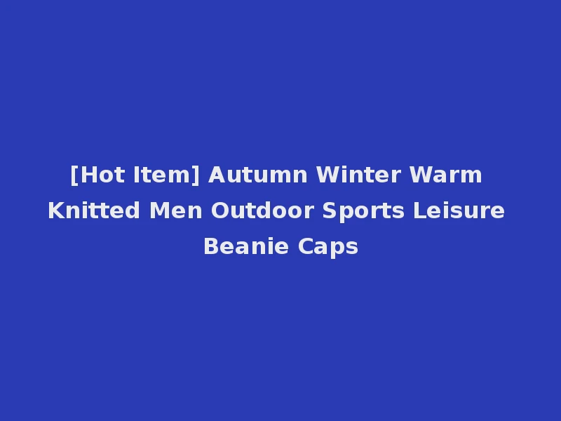 [Hot Item] Autumn Winter Warm Knitted Men Outdoor Sports Leisure Beanie Caps