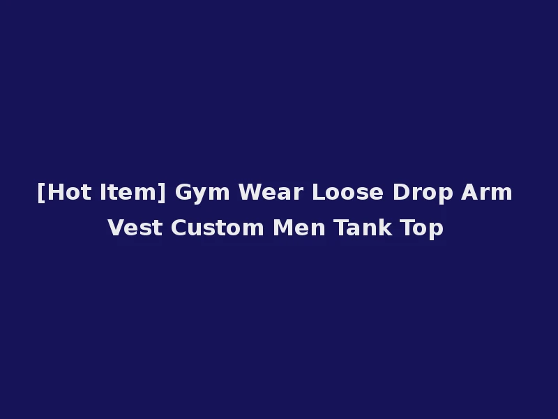 [Hot Item] Gym Wear Loose Drop Arm Vest Custom Men Tank Top