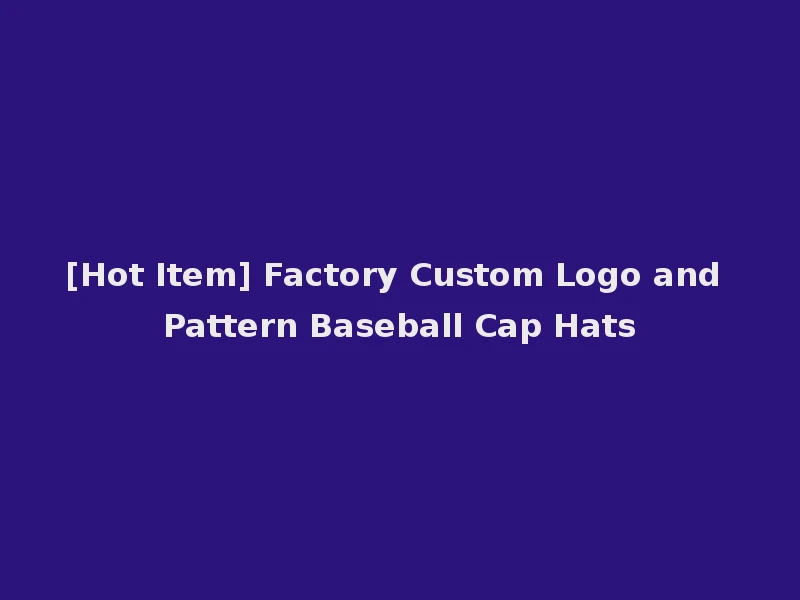 [Hot Item] Factory Custom Logo and Pattern Baseball Cap Hats