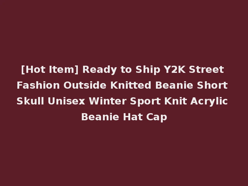 [Hot Item] Ready to Ship Y2K Street Fashion Outside Knitted Beanie Short Skull Unisex Winter Sport Knit Acrylic Beanie Hat Cap