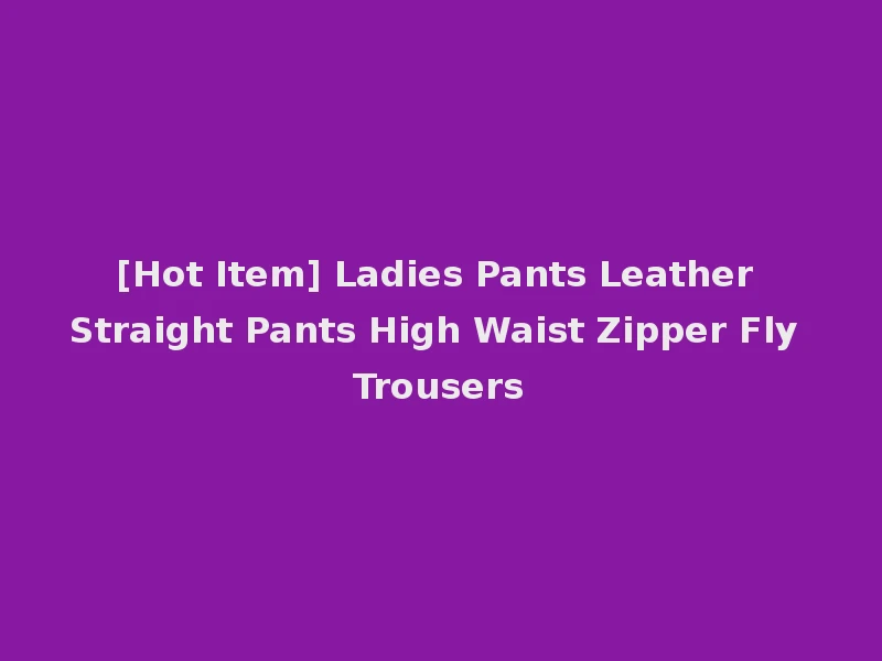 [Hot Item] Ladies Pants Leather Straight Pants High Waist Zipper Fly Trousers