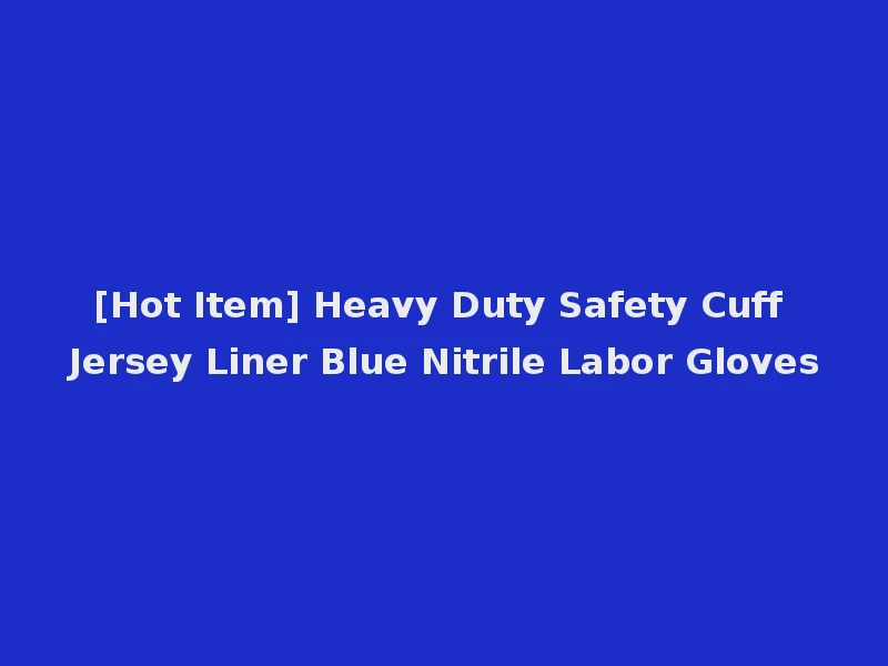 [Hot Item] Heavy Duty Safety Cuff Jersey Liner Blue Nitrile Labor Gloves