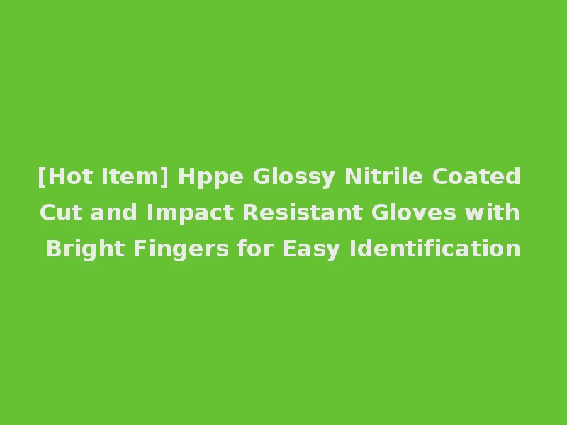 [Hot Item] Hppe Glossy Nitrile Coated Cut and Impact Resistant Gloves with Bright Fingers for Easy Identification