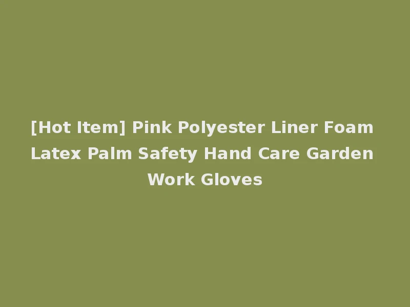 [Hot Item] Pink Polyester Liner Foam Latex Palm Safety Hand Care Garden Work Gloves
