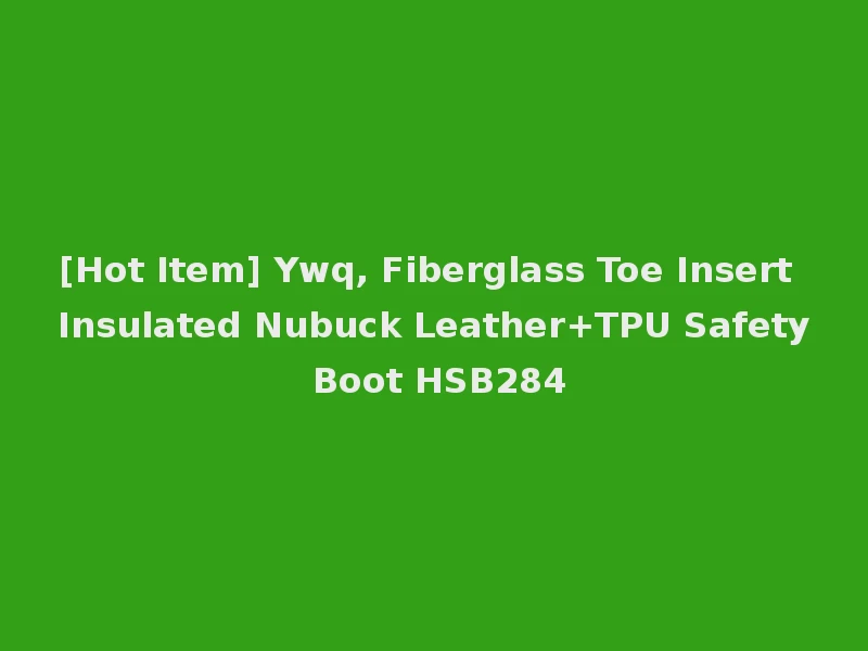 [Hot Item] Ywq, Fiberglass Toe Insert Insulated Nubuck Leather+TPU Safety Boot HSB284