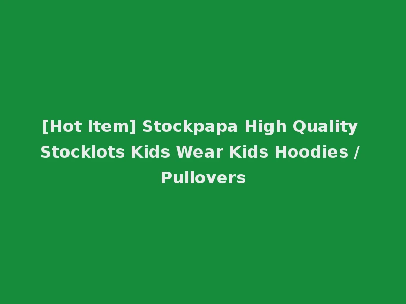 [Hot Item] Stockpapa High Quality Stocklots Kids Wear Kids Hoodies / Pullovers