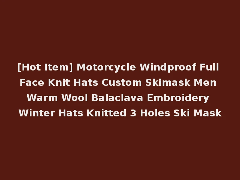 [Hot Item] Motorcycle Windproof Full Face Knit Hats Custom Skimask Men Warm Wool Balaclava Embroidery Winter Hats Knitted 3 Holes Ski Mask