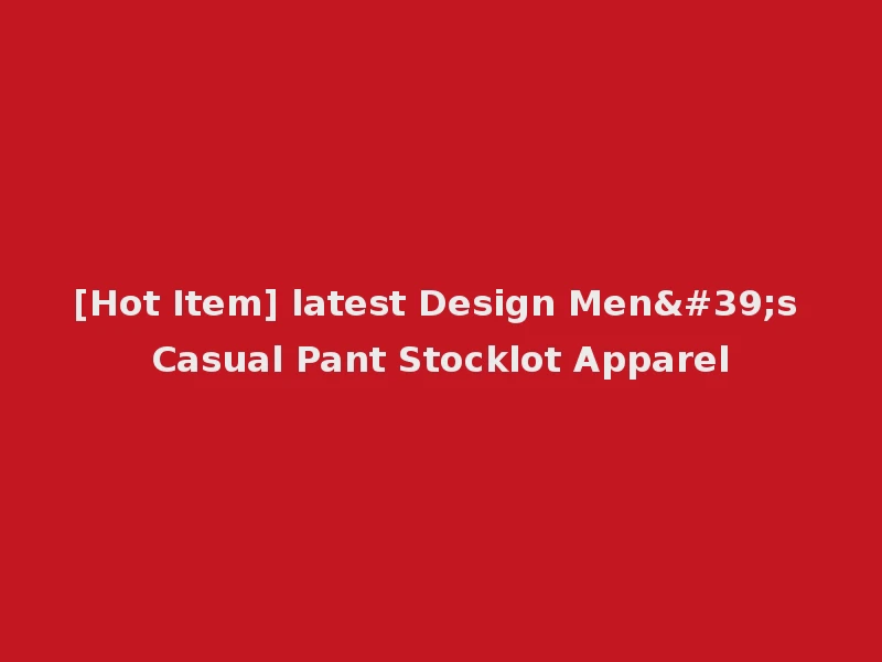 [Hot Item] latest Design Men's Casual Pant Stocklot Apparel