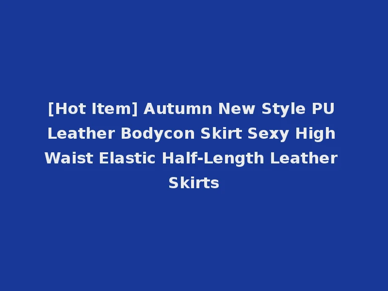 [Hot Item] Autumn New Style PU Leather Bodycon Skirt Sexy High Waist Elastic Half-Length Leather Skirts
