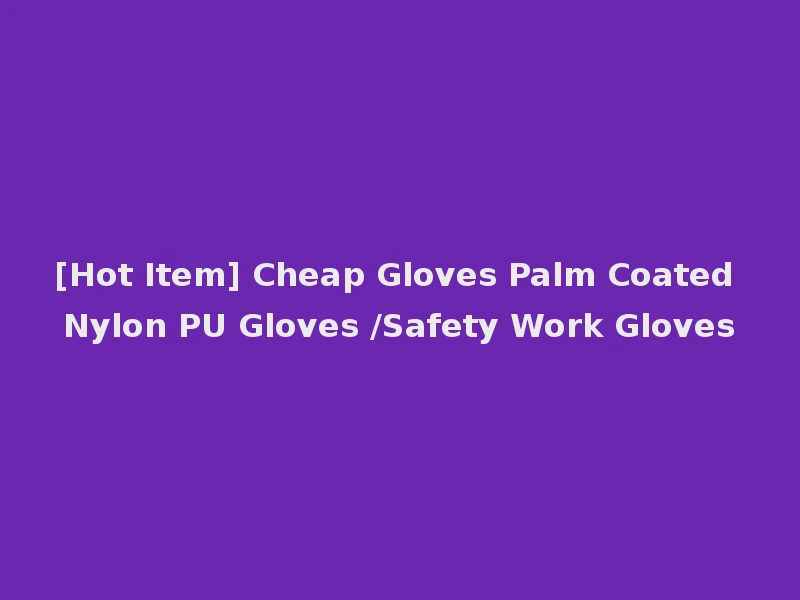 [Hot Item] Cheap Gloves Palm Coated Nylon PU Gloves /Safety Work Gloves