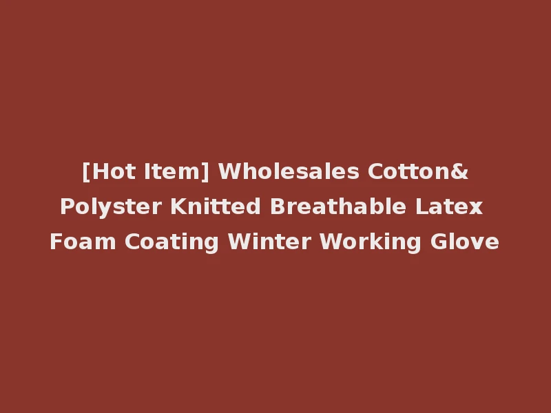 [Hot Item] Wholesales Cotton&Polyster Knitted Breathable Latex Foam Coating Winter Working Glove