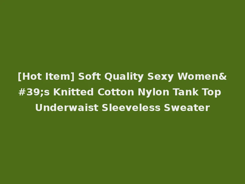[Hot Item] Soft Quality Sexy Women's Knitted Cotton Nylon Tank Top Underwaist Sleeveless Sweater