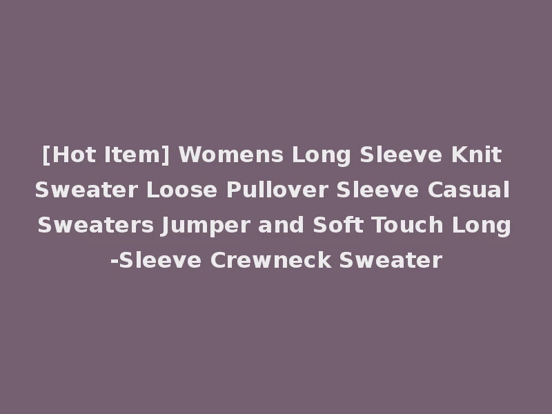 [Hot Item] Womens Long Sleeve Knit Sweater Loose Pullover Sleeve Casual Sweaters Jumper and Soft Touch Long-Sleeve Crewneck Sweater