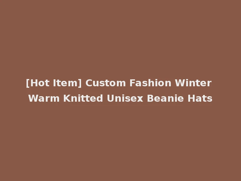 [Hot Item] Custom Fashion Winter Warm Knitted Unisex Beanie Hats