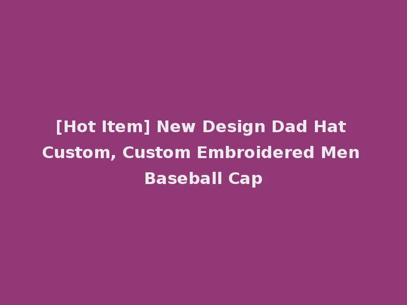 [Hot Item] New Design Dad Hat Custom, Custom Embroidered Men Baseball Cap