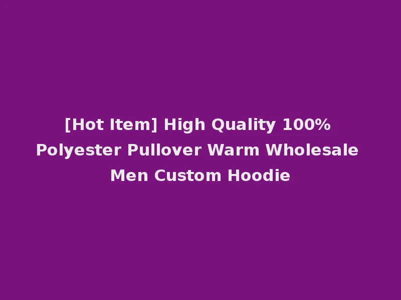[Hot Item] High Quality 100% Polyester Pullover Warm Wholesale Men Custom Hoodie