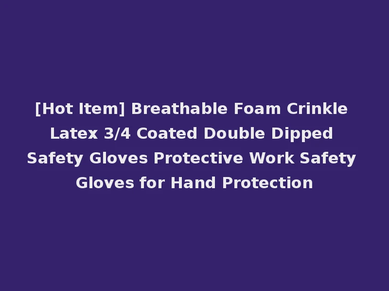 [Hot Item] Breathable Foam Crinkle Latex 3/4 Coated Double Dipped Safety Gloves Protective Work Safety Gloves for Hand Protection
